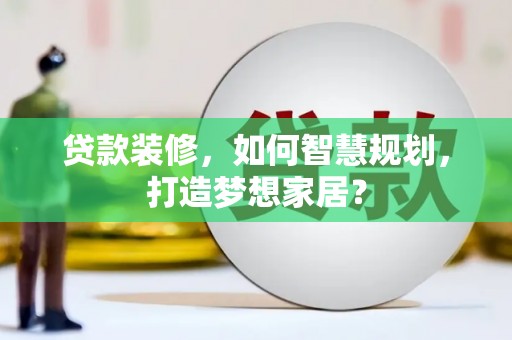 光复贷款装修，如何智慧规划，打造梦想家居？