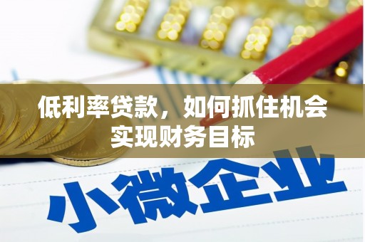 光复低利率贷款，如何抓住机会实现财务目标