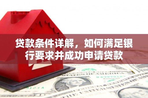 光复贷款条件详解，如何满足银行要求并成功申请贷款