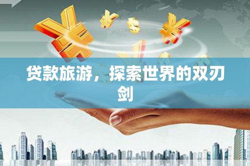 光复贷款旅游，探索世界的双刃剑