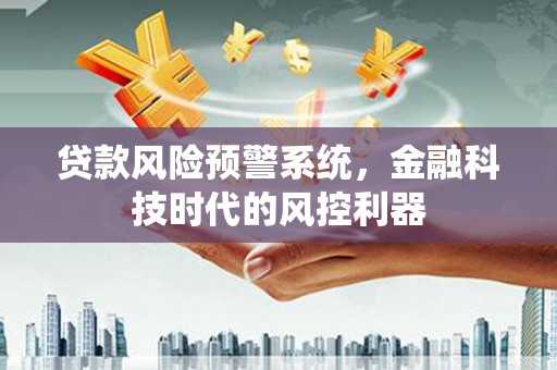 光复贷款风险预警系统，金融科技时代的风控利器