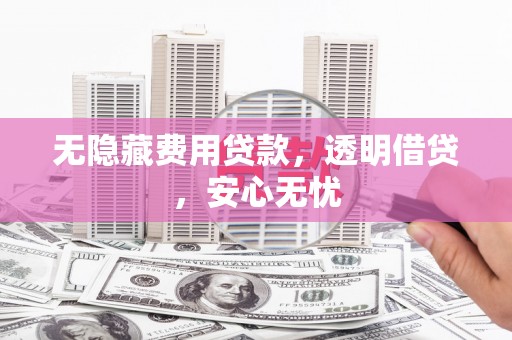 光复无隐藏费用贷款，透明借贷，安心无忧