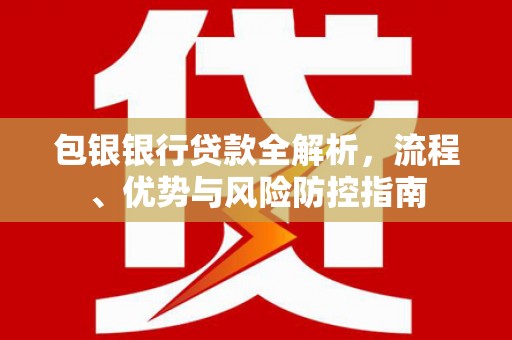 光复包银银行贷款全解析，流程、优势与风险防控指南