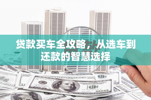 光复贷款买车全攻略，从选车到还款的智慧选择