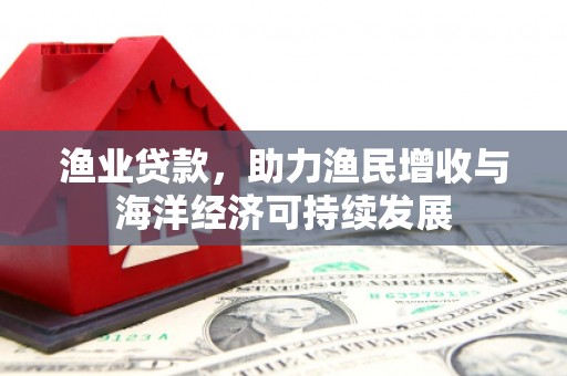 光复渔业贷款，助力渔民增收与海洋经济可持续发展