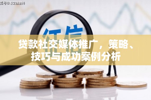 光复贷款社交媒体推广，策略、技巧与成功案例分析