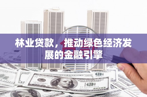 光复林业贷款，推动绿色经济发展的金融引擎