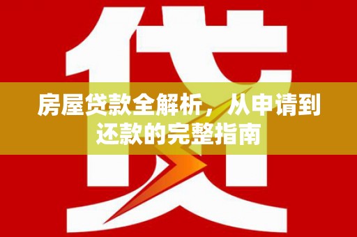 光复房屋贷款全解析，从申请到还款的完整指南