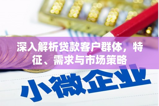光复深入解析贷款客户群体，特征、需求与市场策略