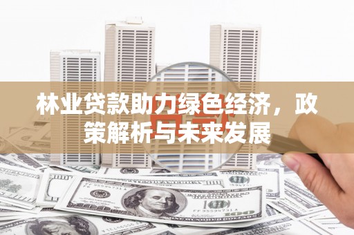 光复林业贷款助力绿色经济，政策解析与未来发展