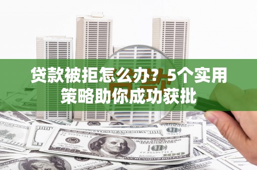 光复贷款被拒怎么办？5个实用策略助你成功获批