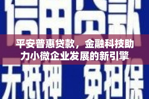 光复平安普惠贷款，金融科技助力小微企业发展的新引擎
