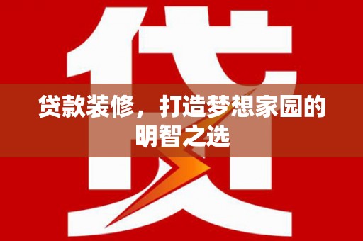 光复贷款装修，打造梦想家园的明智之选