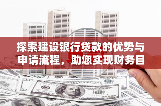 光复探索建设银行贷款的优势与申请流程，助您实现财务目标