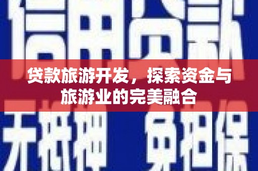 光复贷款旅游开发，探索资金与旅游业的完美融合
