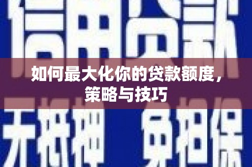 光复如何最大化你的贷款额度，策略与技巧