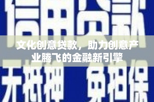 光复文化创意贷款，助力创意产业腾飞的金融新引擎