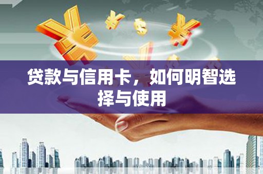 光复贷款与信用卡，如何明智选择与使用