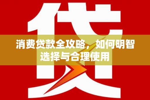 光复消费贷款全攻略，如何明智选择与合理使用