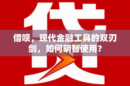 光复借呗，现代金融工具的双刃剑，如何明智使用？