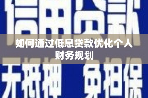 光复如何通过低息贷款优化个人财务规划
