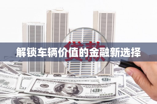 光复解锁车辆价值的金融新选择