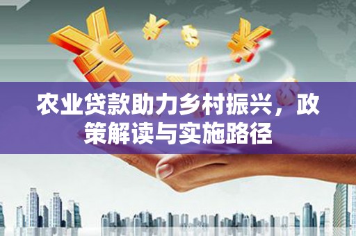 光复农业贷款助力乡村振兴，政策解读与实施路径