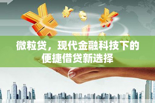光复微粒贷，现代金融科技下的便捷借贷新选择
