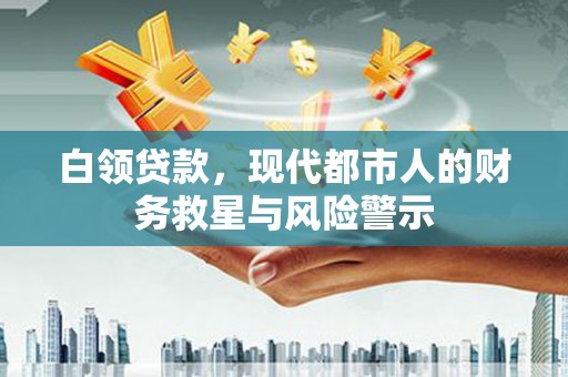 光复白领贷款，现代都市人的财务救星与风险警示