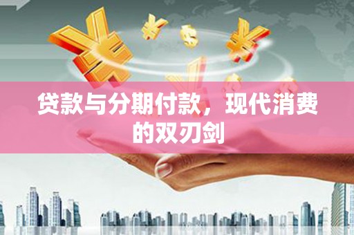光复贷款与分期付款，现代消费的双刃剑