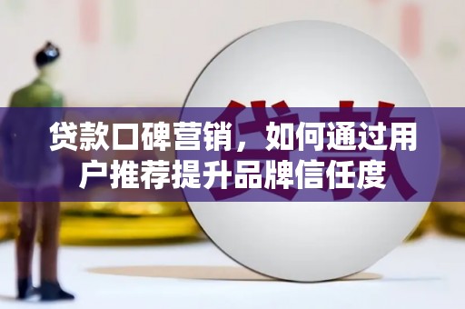 光复贷款口碑营销，如何通过用户推荐提升品牌信任度