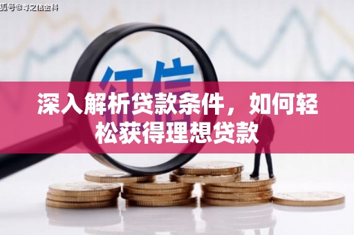 光复深入解析贷款条件，如何轻松获得理想贷款