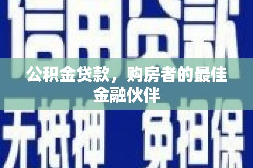 光复公积金贷款，购房者的最佳金融伙伴