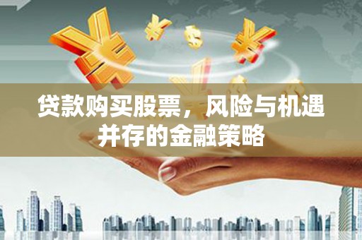光复贷款购买股票，风险与机遇并存的金融策略