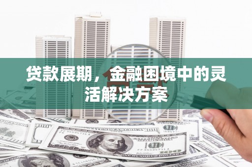 光复贷款展期，金融困境中的灵活解决方案