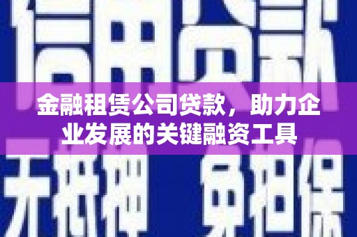 光复金融租赁公司贷款，助力企业发展的关键融资工具