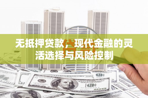 光复无抵押贷款，现代金融的灵活选择与风险控制