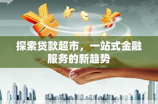 光复探索贷款超市，一站式金融服务的新趋势