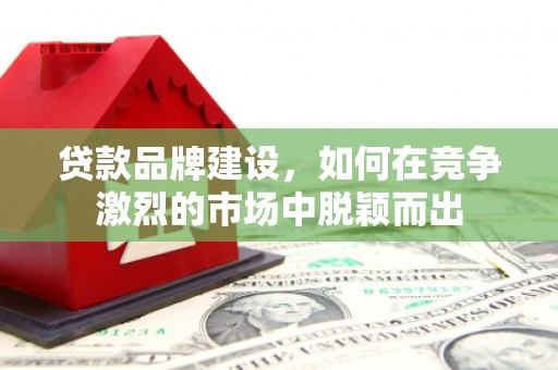 光复贷款品牌建设，如何在竞争激烈的市场中脱颖而出