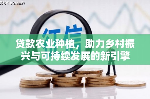 光复贷款农业种植，助力乡村振兴与可持续发展的新引擎