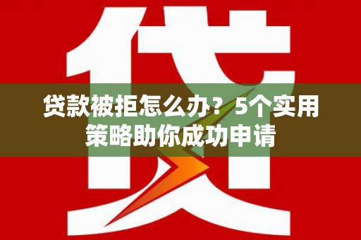 光复贷款被拒怎么办？5个实用策略助你成功申请