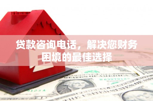 光复贷款咨询电话，解决您财务困境的最佳选择