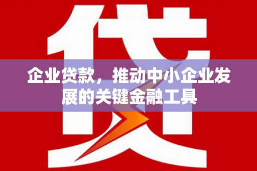 光复企业贷款，推动中小企业发展的关键金融工具