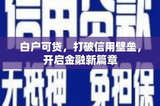 光复白户可贷，打破信用壁垒，开启金融新篇章