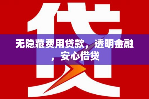 光复无隐藏费用贷款，透明金融，安心借贷
