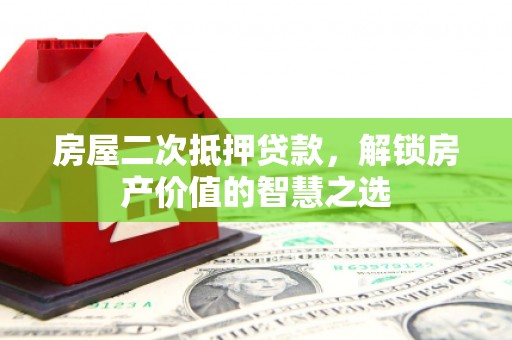 光复房屋二次抵押贷款，解锁房产价值的智慧之选