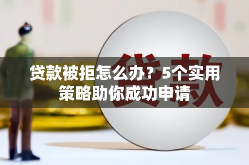光复贷款被拒怎么办？5个实用策略助你成功申请