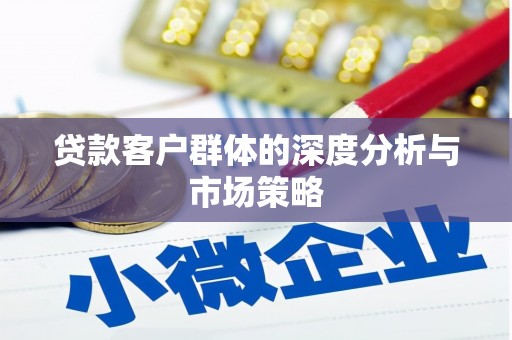 光复贷款客户群体的深度分析与市场策略