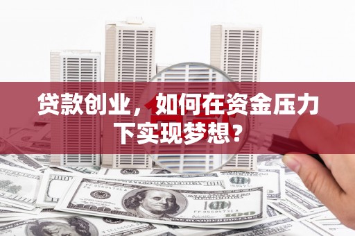 光复贷款创业，如何在资金压力下实现梦想？
