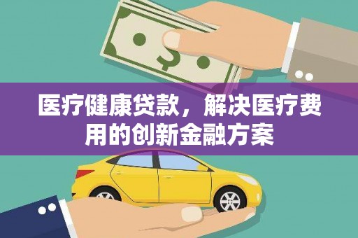 光复医疗健康贷款，解决医疗费用的创新金融方案